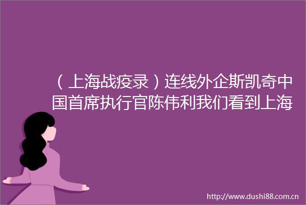 （上海战疫录）连线外企斯凯奇首席执行官陈伟利我们看到上海消费市场快速回暖