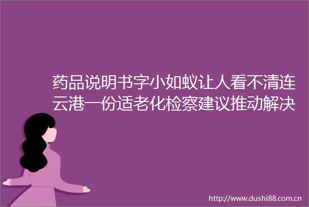 药品说明书字小如蚁让人看不清连云港一份适老化检察建议推动解决用药安全