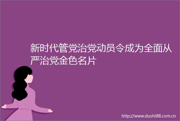 新时代管党治党动员令成为全面从严治党金色名片