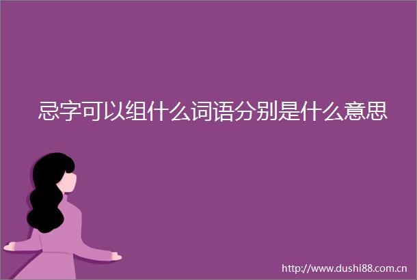 忌字可以组什么词语分别是什么意思
