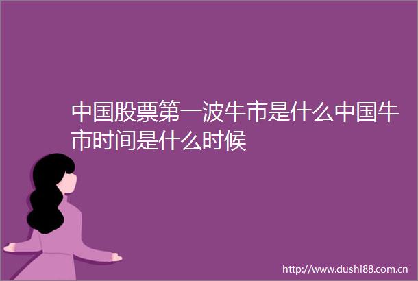 股票第一波牛市是什么牛市时间是什么时候