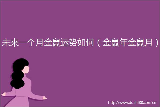 未来一个月金鼠运势如何（金鼠年金鼠月）