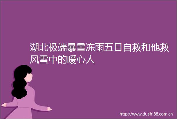 湖北极端暴雪冻雨五日自救和他救风雪中的暖心人