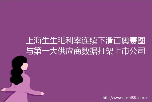 上海生生毛利率连续下滑百奥赛图与第一大供应商数据打架上市公司研究院