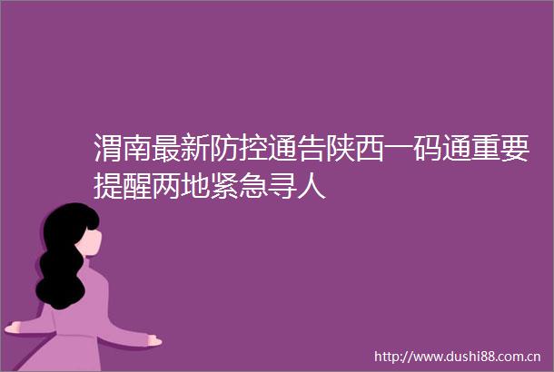 渭南最新防控通告陕西一码通重要提醒两地紧急寻人