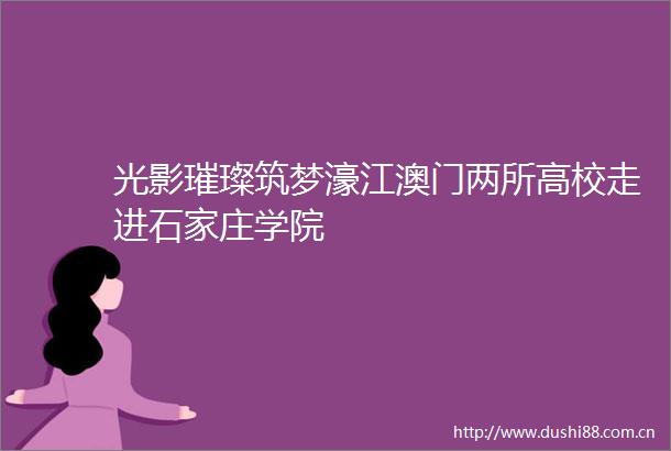 光影璀璨筑梦濠江澳门两所高校走进石家庄学院