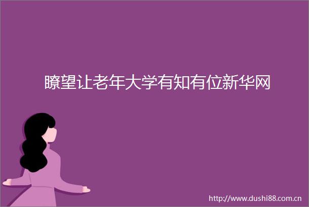 瞭望让老年大学有知有位新华网
