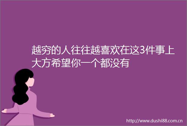 越穷的人往往越喜欢在这3件事上大方希望你一个都没有