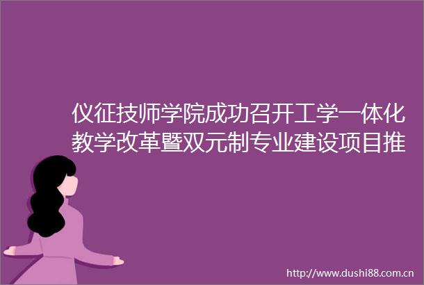 仪征技师学院成功召开工学一体化教学改革暨双元制专业建设项目推进会