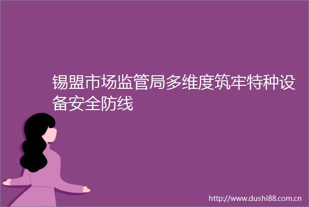锡盟市场监管局多维度筑牢特种设备安全防线