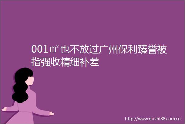 001㎡也不放过广州保利臻誉被指强收精细补差
