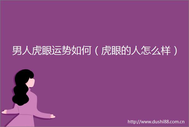 男人虎眼运势如何（虎眼的人怎么样）