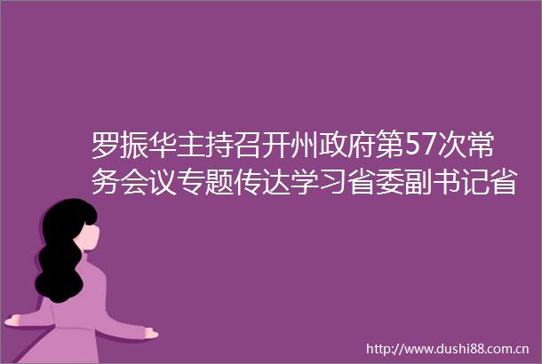 罗振华主持召开州第57次常务会议专题传达学习省委副书记省长施小琳来州调研讲话要求