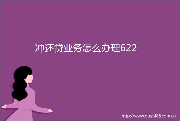 冲还贷业务怎么办理622