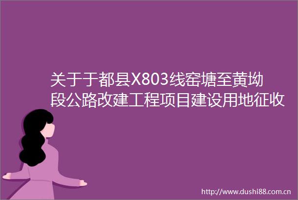 关于于都县X803线窑塘至黄坳段公路改建工程项目建设用地征收土地公告