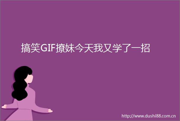 搞笑GIF撩妹今天我又学了一招