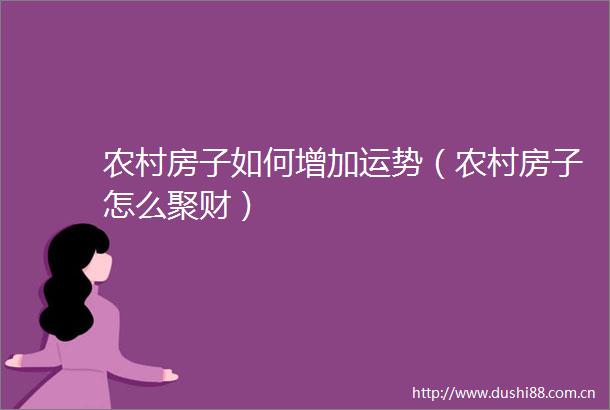 农村房子如何增加运势（农村房子怎么聚财）