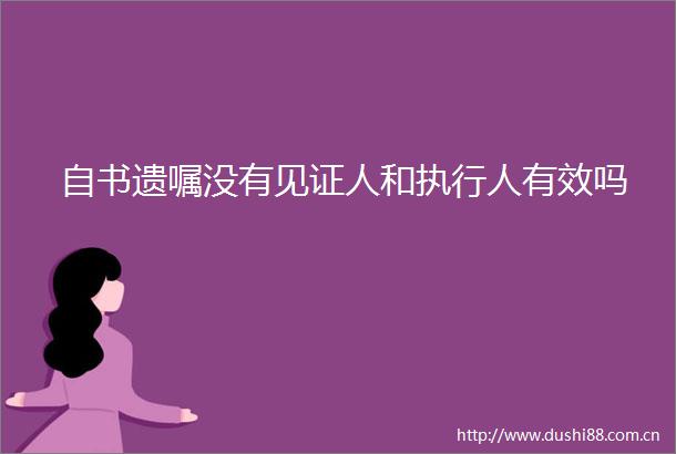 自书遗嘱没有见证人和执行人有效吗