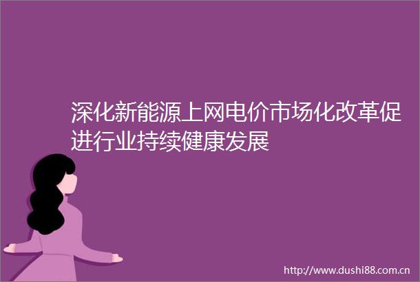 深化新能源上网电价市场化改革促进行业持续健康发展