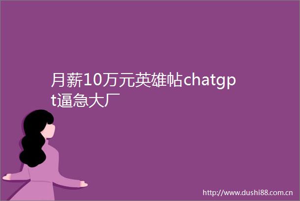 月薪10万元英雄帖chatgpt逼急大厂