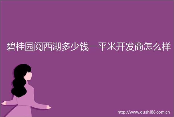 碧桂园阅西湖多少钱一平米开发商怎么样
