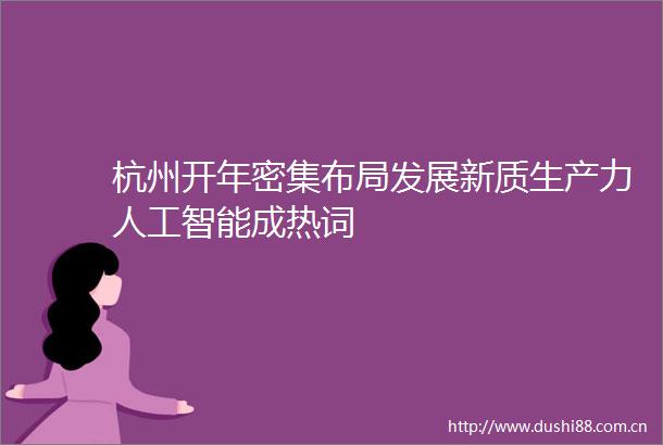 杭州开年密集布局发展新质生产力人工智能成热词