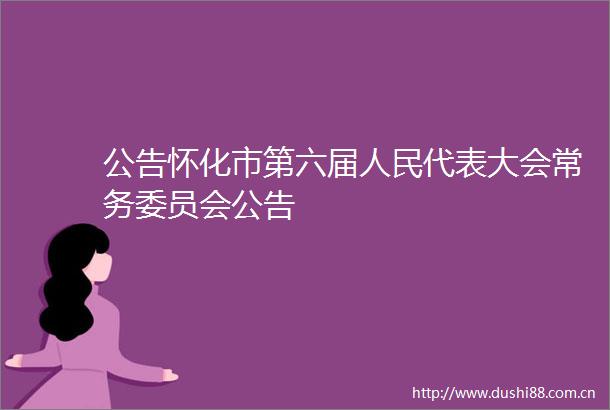 公告怀化市第六届代表大会常务委员会公告