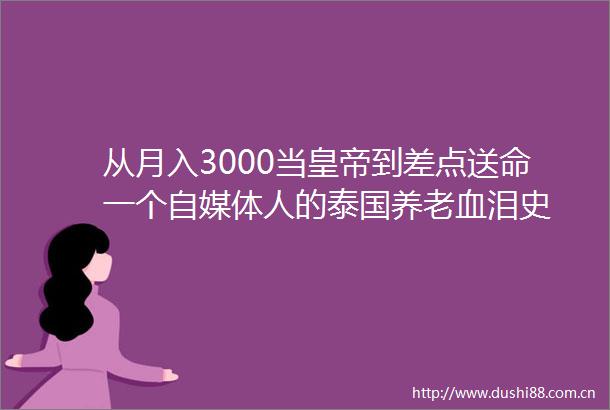 从月入3000当皇帝到差点送命一个自媒体人的泰国养老血泪史