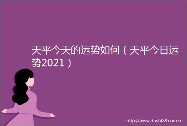 天平今天的运势如何（天平今日运势2021）