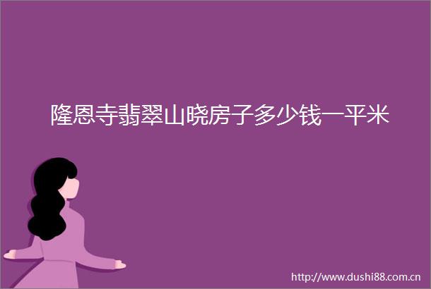 隆恩寺翡翠山晓房子多少钱一平米