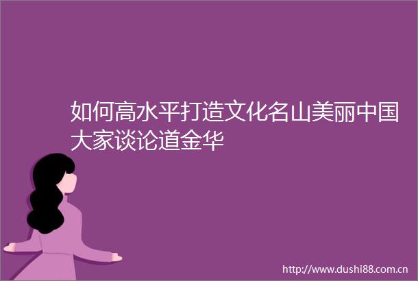 如何高水平打造文化名山美丽大家谈论道金华