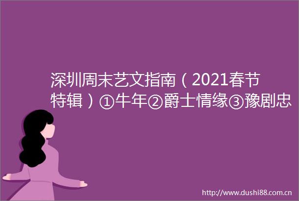 深圳周末艺文指南（2021春节特辑）①牛年②爵士情缘③豫剧忠孝节义