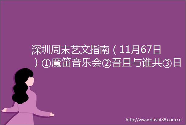 深圳周末艺文指南（11月67日）①魔笛音乐会②吾且与谁共③日常颂歌