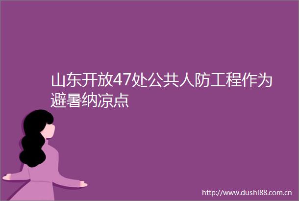 山东开放47处公共人防工程作为避暑纳凉点
