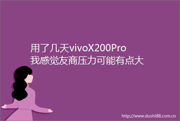 用了几天vivoX200Pro我感觉友商压力可能有点大