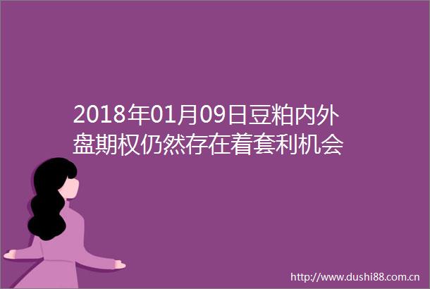 2018年01月09日豆粕内外盘期权仍然存在着套利机会