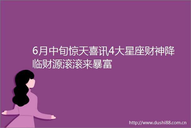 6月中旬惊天喜讯4大星座财神降临财源滚滚来暴富