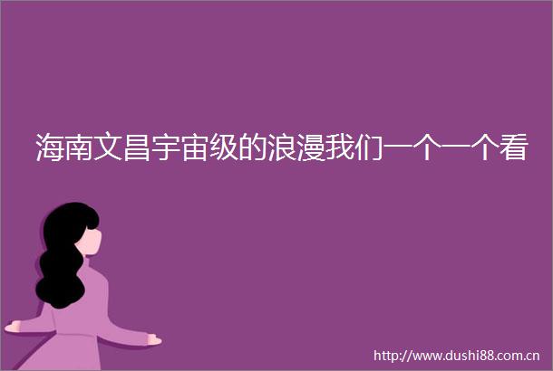 海南文昌宇宙级的浪漫我们一个一个看