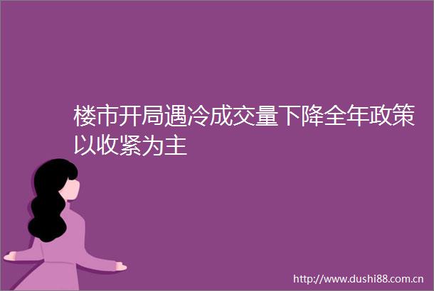 楼市开局遇冷成交量下降全年政策以收紧为主