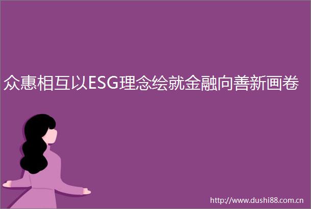 众惠相互以ESG理念绘就金融向善新画卷