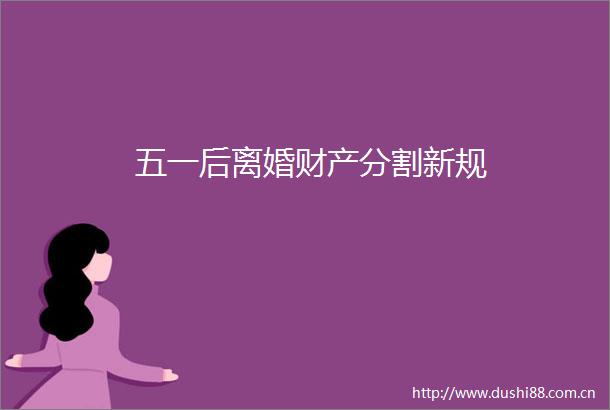 五一后离婚财产分割新规