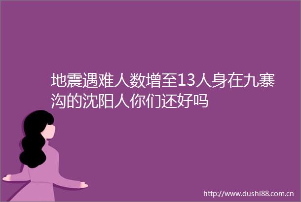 地震遇难人数增至13人身在九寨沟的沈阳人你们还好吗