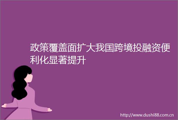 政策覆盖面扩大我国跨境投融资便利化显著提升