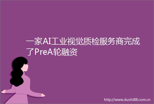 一家AI工业视觉质检服务商完成了PreA轮融资