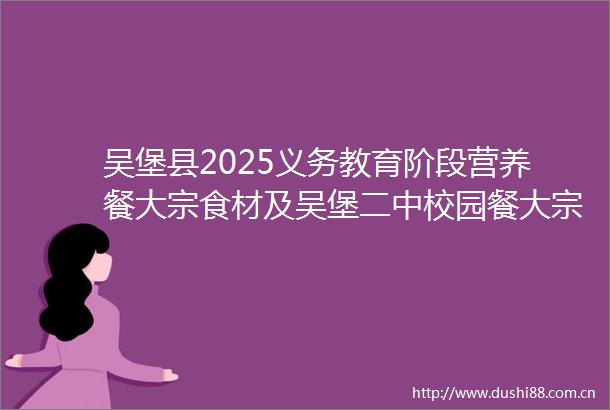 吴堡县2025义务教育阶段营养餐大宗食材及吴堡二中校园餐大宗食材采购配送项目竞争性谈判公告