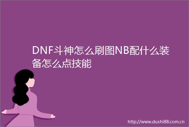 DNF斗神怎么刷图NB配什么装备怎么点技能