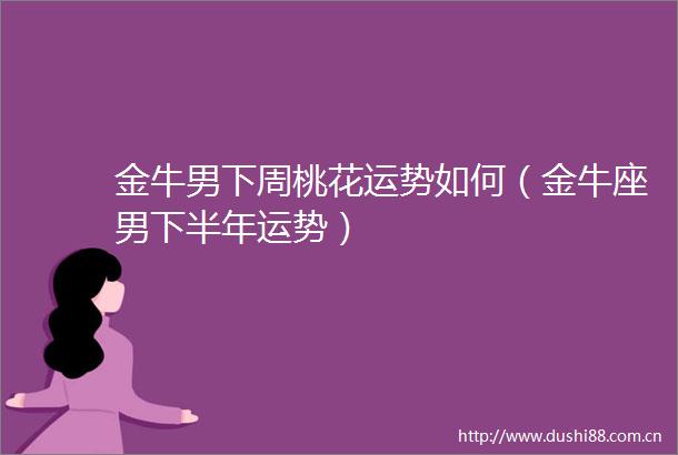 金牛男下周桃花运势如何（金牛座男下半年运势）