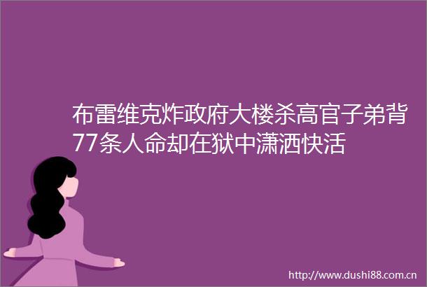 布雷维克炸大楼杀高官子弟背77条却在狱中潇洒快活