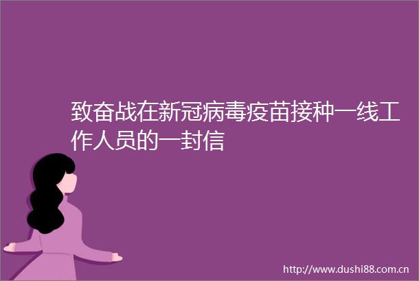 致奋战在新冠病毒疫苗接种一线工作人员的一封信