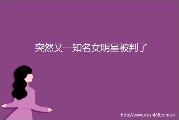 突然又一知名女明星被判了